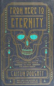 From Here To Eternity: Traveling The World To Find The Good Death-- Caitlin Doughty Book Cover