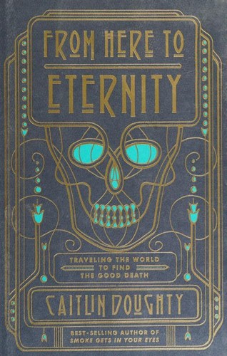 From Here To Eternity: Traveling The World To Find The Good Death-- Caitlin Doughty Book Cover